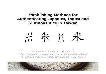 Establishing Methods for Authenticating Japonica, Indica and Glutinous Rice in Taiwan C.N. Tsai1, M. C. Chang2, S. Lur2 and S. Lu1 1China Grain Products Research and Development Institute, Taiwan