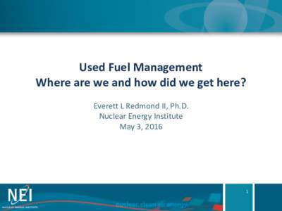 Used Fuel Management Where are we and how did we get here? Everett L Redmond II, Ph.D. Nuclear Energy Institute May 3, 2016