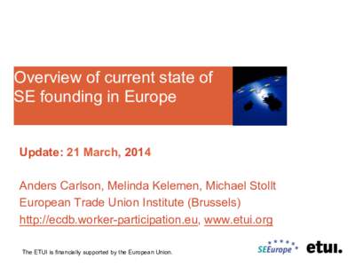 Overview of current state of SE founding in Europe Update: 21 March, 2014 Anders Carlson, Melinda Kelemen, Michael Stollt European Trade Union Institute (Brussels) http://ecdb.worker-participation.eu, www.etui.org