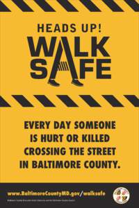 HEADS UP!  EVERY DAY SOMEONE IS HURT OR KILLED CROSSING THE STREET IN BALTIMORE COUNTY.