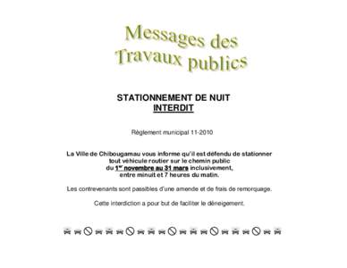 STATIONNEMENT DE NUIT INTERDIT Règlement municipal[removed]La Ville de Chibougamau vous informe qu’il est défendu de stationner tout véhicule routier sur le chemin public du 1er novembre au 31 mars inclusivement,