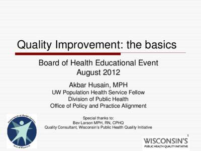 Quality Improvement: the basics Board of Health Educational Event August 2012 Akbar Husain, MPH UW Population Health Service Fellow Division of Public Health