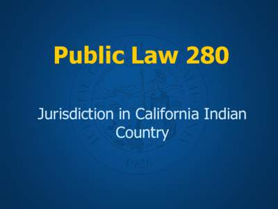 Public Law 280 Jurisdiction in California Indian Country Key points in Ca Indian History