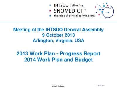 Meeting of the IHTSDO General Assembly 9 October 2013 Arlington, Virginia, USA 2013 Work Plan - Progress Report 2014 Work Plan and Budget