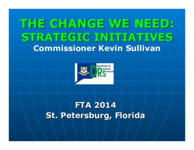 THE CHANGE WE NEED: STRATEGIC INITIATIVES Commissioner Kevin Sullivan FTA 2014 St. Petersburg, Florida