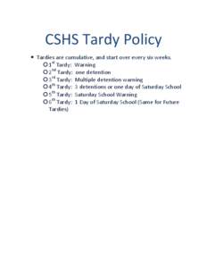 CSHS Tardy Policy  Tardies are cumulative, and start over every six weeks.  1st Tardy: Warning  2nd Tardy: one detention  3rd Tardy: Multiple detention warning  4th Tardy: 3 detentions or one day of Saturd