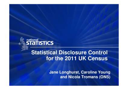 Statistical Disclosure Control for the 2011 UK Census Jane Longhurst, Caroline Young and Nicola Tromans (ONS)  Outline
