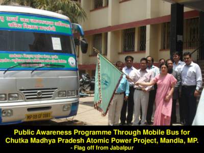 Public Awareness Programme Through Mobile Bus for Chutka Madhya Pradesh Atomic Power Project, Mandla, MP. - Flag off from Jabalpur Public Awareness Programme Through Mobile Bus for Chutka Madhya Pradesh Atomic Power Pla