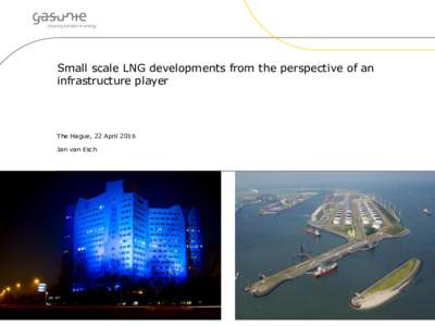 Small scale LNG developments from the perspective of an infrastructure player The Hague, 22 April 2016 Jan van Esch