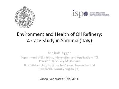 Environment and Health of Oil Refinery: A Case Study in Sardinia (Italy) Annibale Biggeri Department of Statistics, Informatics and Applications “G. Parenti” University of Florence Biostatistics Unit, Institute for C