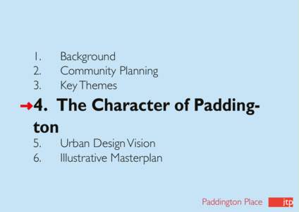 1. 		 Background 2. 		 Community Planning 3. 		 Key Themes 4. The Character of Paddington 5. 		 Urban Design Vision