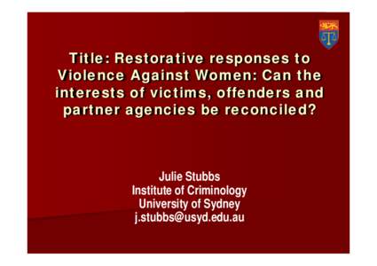 Title: Restorative responses to Violence Against Women: Can the interests of victims, offenders and partner agencies be reconciled?  Julie Stubbs