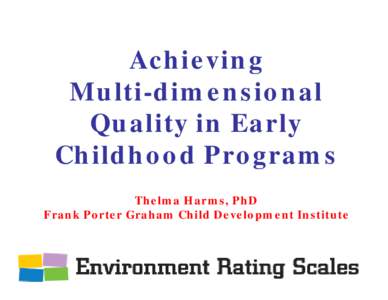 Achieving Multi-dimensional Quality in Early Childhood Programs Thelma Harms, PhD Frank Porter Graham Child Development Institute