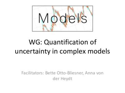 WG: Quantification of uncertainty in complex models Facilitators: Bette Otto-Bliesner, Anna von der Heydt  Topics to be addressed