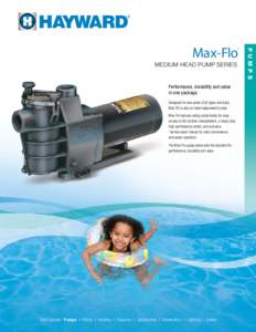 MEDIUM HEAD Pump Series  Performance, durability and value in one package. Designed for new pools of all types and sizes, Max-Flo is also an ideal replacement pump.