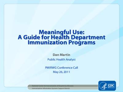 Meaningful Use: A Guide for Health Department Immunization Programs Dan Martin Public Health Analyst PMIRWG Conference Call