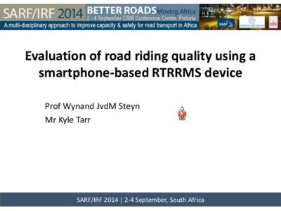 Evaluation of road riding quality using a smartphone-based RTRRMS device Prof Wynand JvdM Steyn Mr Kyle Tarr  SARF/IRF 2014 | 2-4 September, South Africa