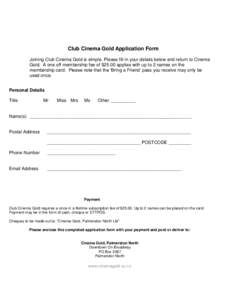 Club Cinema Gold Application Form Joining Club Cinema Gold is simple. Please fill in your details below and return to Cinema Gold. A one off membership fee of $25.00 applies with up to 2 names on the membership card. Ple