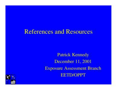 References and Resources  Patrick Kennedy December 11, 2001 Exposure Assessment Branch EETD/OPPT