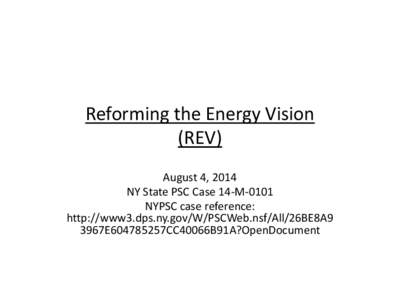 Reforming the Energy Vision (REV) August 4, 2014 NY State PSC Case 14-M-0101 NYPSC case reference: http://www3.dps.ny.gov/W/PSCWeb.nsf/All/26BE8A9