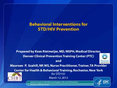 Behavioral Interventions for STD/HIV Prevention Prepared by Kees Rietmeijer, MD, MSPH, Medical Director, Denver Clinical Prevention Training Center (PTC) and