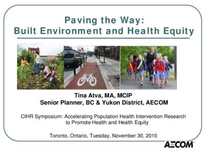 Paving the Way: Built Environment and Health Equity Tina Atva, MA, MCIP Senior Planner, BC & Yukon District, AECOM CIHR Symposium: Accelerating Population Health Intervention Research