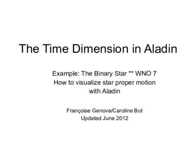 The Time Dimension in Aladin Example: The Binary Star ** WNO 7 How to visualize star proper motion with Aladin Françoise Genova/Caroline Bot Updated June 2012