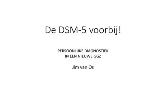 De DSM-5 voorbij! PERSOONLIJKE DIAGNOSTIEK IN EEN NIEUWE GGZ Jim van Os