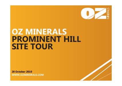 OZ MINERALS PROMINENT HILL SITE TOUR 28 October 2010 WWW.OZMINERALS.COM