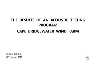 THE RESULTS OF AN ACOUSTIC TESTING PROGRAM CAPE BRIDGEWATER WIND FARM Portland Golf Club 16th February 2015