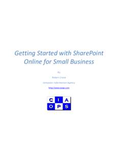 Getting Started with SharePoint Online for Small Business By Robert Crane Computer Information Agency http://www.ciaops.com