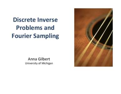 Discrete	
  Inverse	
   Problems	
  and	
   Fourier	
  Sampling	
     	
   Anna	
  Gilbert	
  