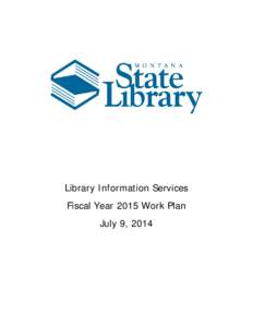 Library Information Services Fiscal Year 2015 Work Plan July 9, 2014 The mission of the Library Information Services (LIS) program is to collaboratively manage with other Montana State Digital Library programs the four 