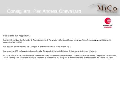 Consigliere: Pier Andrea Chevallard  Nato a Torino il 24 maggioDal 2013 è membro del Consiglio di Amministrazione di Fiera Milano Congressi S.p.A., nominato fino all’approvazione del bilancio di esercizio al 31