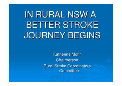 IN RURAL NSW A BETTER STROKE JOURNEY BEGINS Katherine Mohr Chairperson Rural Stroke Coordinators