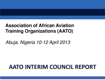 Association of African Aviation Training Organizations (AATO) Abuja, Nigeria[removed]April 2013 AATO INTERIM COUNCIL REPORT 1