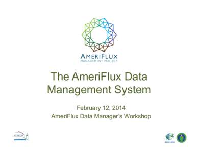 The AmeriFlux Data Management System February 12, 2014 AmeriFlux Data Manager’s Workshop  AmeriFlux Data System