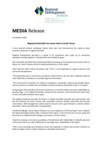 MEDIA Release 21 October 2010 Regional Australia has never had so much focus A new national network combining Federal, State and Local Governments has united to drive economic prosperity in regional Australia.
