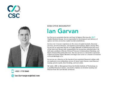 EXECUTIVE BIOGRAPHY  Ian Garvan Ian Garvan is associate director and head of Agency Services for CSC® Capital Markets Europe. Ian is responsible for development and delivery of agency services across key capital market 