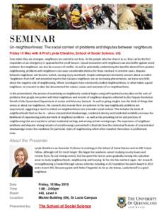 SEMINAR Un-neighbourliness: The social context of problems and disputes between neighbours. Friday 15 May with A/Prof Lynda Cheshire, School of Social Science, UQ. Even when they are strangers, neighbours are central to 