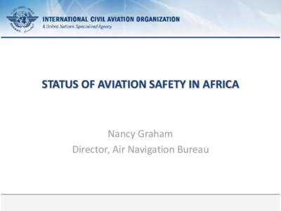 STATUS OF AVIATION SAFETY IN AFRICA  Nancy Graham Director, Air Navigation Bureau  23 September 2013