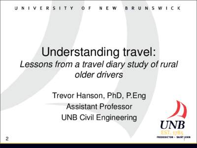 Understanding travel: Lessons from a travel diary study of rural older drivers Trevor Hanson, PhD, P.Eng Assistant Professor UNB Civil Engineering
