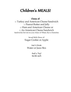 Children’s MEALS! Choice of: o Turkey and American Cheese Sandwich o Peanut Butter and Jelly o Ham and American Cheese or o An American Cheese Sandwich