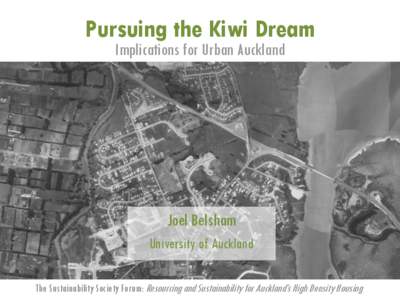 Pursuing the Kiwi Dream Implications for Urban Auckland Joel Belsham University of Auckland The Sustainability Society Forum: Resourcing and Sustainability for Auckland’s High Density Housing