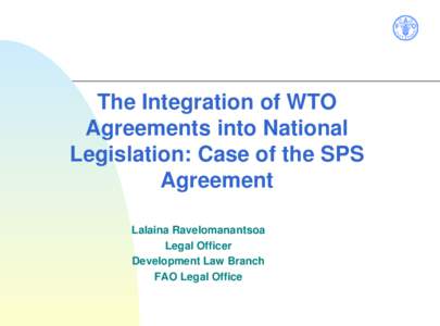 The Integration of WTO Agreements into National Legislation: Case of the SPS Agreement Lalaina Ravelomanantsoa Legal Officer