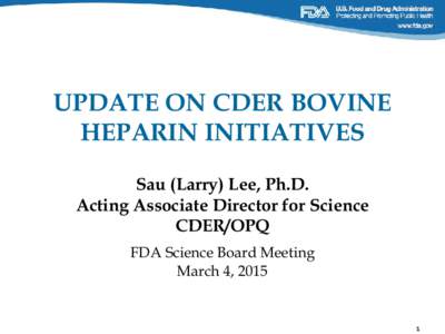 UPDATE ON CDER BOVINE HEPARIN INITIATIVES Sau (Larry) Lee, Ph.D. Acting Associate Director for Science CDER/OPQ FDA Science Board Meeting