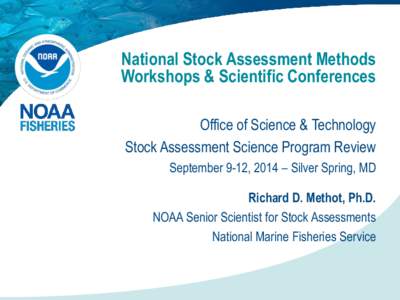 National Stock Assessment Methods Workshops & Scientific Conferences Office of Science & Technology Stock Assessment Science Program Review September 9-12, 2014 – Silver Spring, MD Richard D. Methot, Ph.D.