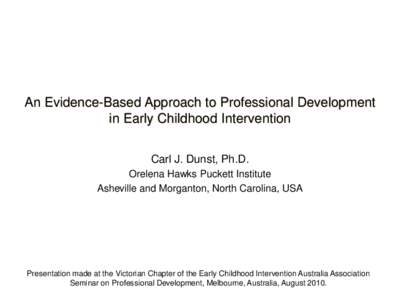 An Evidence-Based Approach to Professional Development in Early Childhood Intervention Carl J. Dunst, Ph.D. Orelena Hawks Puckett Institute Asheville and Morganton, North Carolina, USA