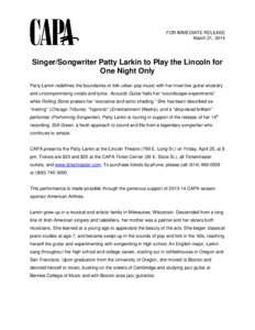 FOR IMMEDIATE RELEASE March 21, 2014 Singer/Songwriter Patty Larkin to Play the Lincoln for One Night Only Patty Larkin redefines the boundaries of folk-urban pop music with her inventive guitar wizardry