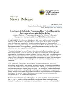 Date: June 29, 2015 Contacts: Jessica Kershaw (DOI),  Nedra Darling (ASIA), Department of the Interior Announces Final Federal Recognition Process to Acknowledge Indian Tribes